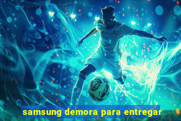 samsung demora para entregar